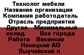 Технолог мебели › Название организации ­ Компания-работодатель › Отрасль предприятия ­ Другое › Минимальный оклад ­ 1 - Все города Работа » Вакансии   . Ненецкий АО,Выучейский п.
